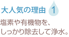 塩素や有機物を、しっかり除去して浄水。