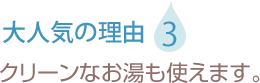 クリーンなお湯も使えます。